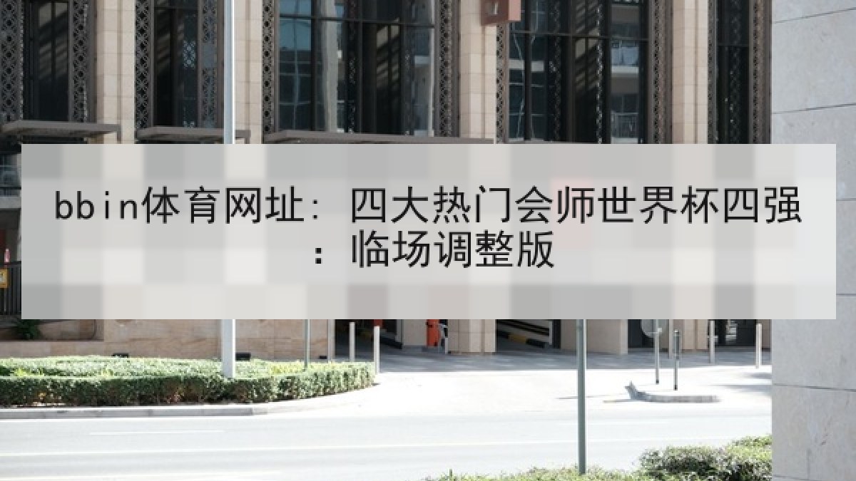 bbin体育网址: 四大热门会师世界杯四强：临场调整版