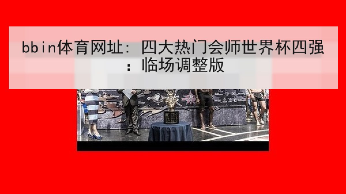 bbin体育网址: 四大热门会师世界杯四强：临场调整版