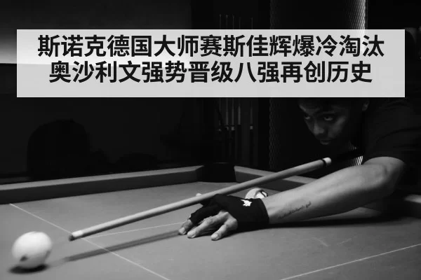 斯诺克德国大师赛斯佳辉爆冷淘汰奥沙利文强势晋级八强再创历史