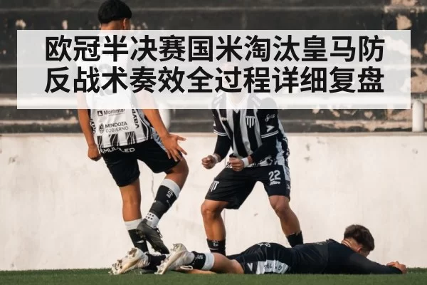 欧冠半决赛国米淘汰皇马防反战术奏效全过程详细复盘