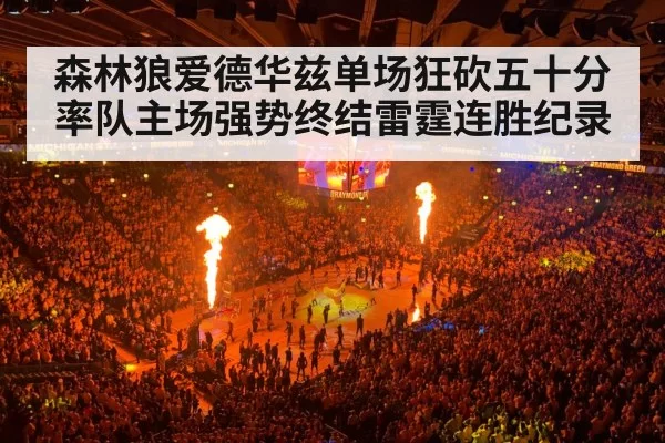 森林狼爱德华兹单场狂砍五十分率队主场强势终结雷霆连胜纪录