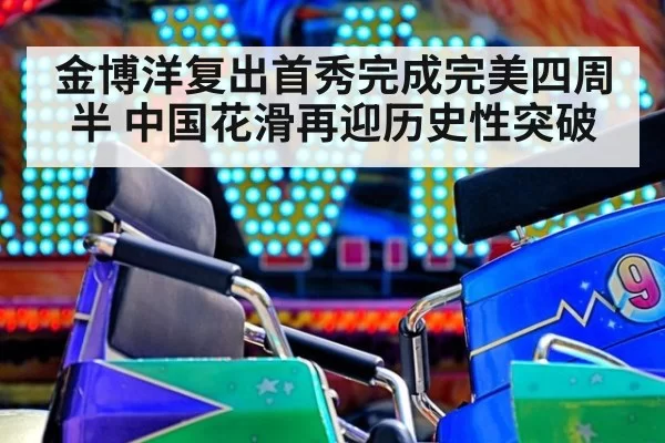 金博洋复出首秀完成完美四周半 中国花滑再迎历史性突破
