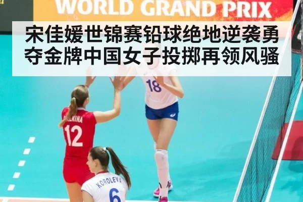 宋佳媛世锦赛铅球绝地逆袭勇夺金牌中国女子投掷再领风骚
