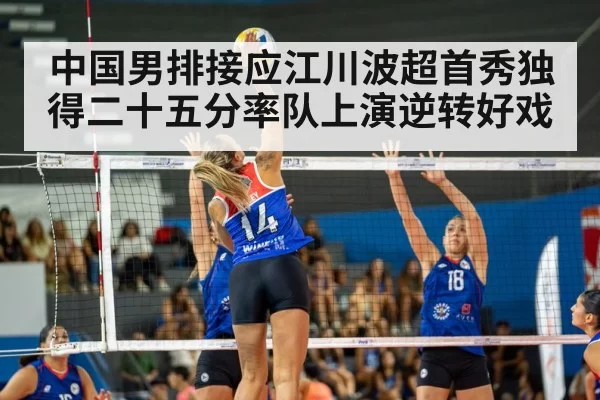中国男排接应江川波超首秀独得二十五分率队上演逆转好戏