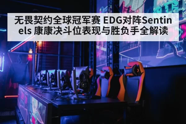 无畏契约全球冠军赛 EDG对阵Sentinels 康康决斗位表现与胜负手全解读