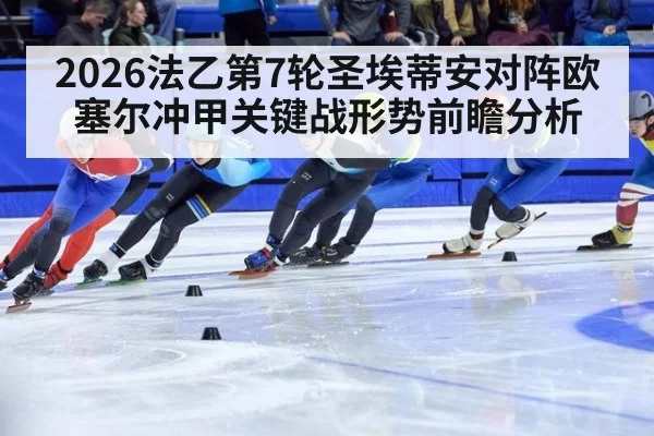 2026法乙第7轮圣埃蒂安对阵欧塞尔冲甲关键战形势前瞻分析
