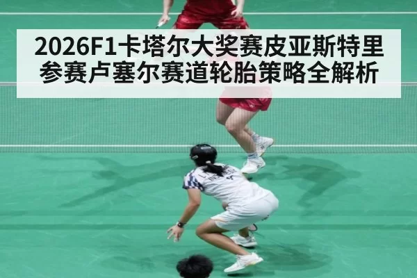 2026F1卡塔尔大奖赛皮亚斯特里参赛卢塞尔赛道轮胎策略全解析