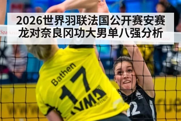 2026世界羽联法国公开赛安赛龙对奈良冈功大男单八强分析